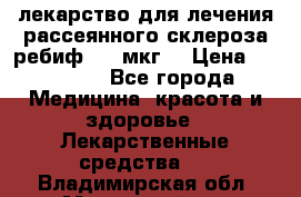 лекарство для лечения рассеянного склероза ребиф  44 мкг  › Цена ­ 40 000 - Все города Медицина, красота и здоровье » Лекарственные средства   . Владимирская обл.,Муромский р-н